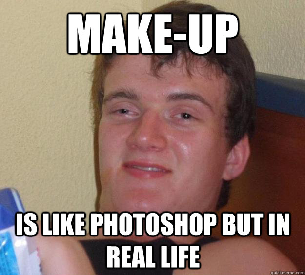 Make-up Is like Photoshop but in real life  10 Guy