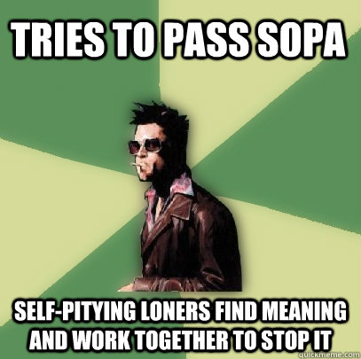 Tries to pass SOPA Self-pitying loners find meaning and work together to stop it  Helpful Tyler Durden