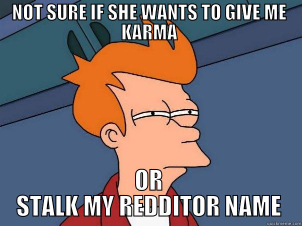 NOT SURE IF SHE WANTS TO GIVE ME KARMA OR STALK MY REDDITOR NAME Futurama Fry