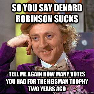 So you say Denard Robinson sucks tell me again how many votes you had for the heisman trophy two years ago  Condescending Wonka