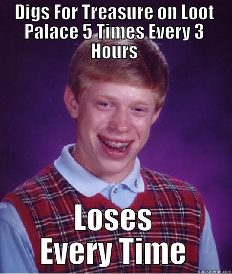 Very Bad Luck Brian - DIGS FOR TREASURE ON LOOT PALACE 5 TIMES EVERY 3 HOURS LOSES EVERY TIME Bad Luck Brian