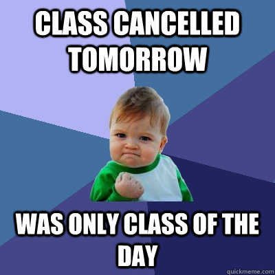 Class cancelled tomorrow Was only class of the day  Success Kid