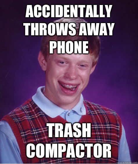 Accidentally throws away phone Trash compactor - Accidentally throws away phone Trash compactor  Bad Luck Brian