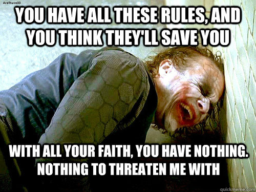 You have all these rules, and you think they'll save you  With all your faith, you have nothing. Nothing to threaten me with - You have all these rules, and you think they'll save you  With all your faith, you have nothing. Nothing to threaten me with  Athiest Joker