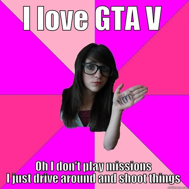 I LOVE GTA V OH I DON'T PLAY MISSIONS I JUST DRIVE AROUND AND SHOOT THINGS Idiot Nerd Girl