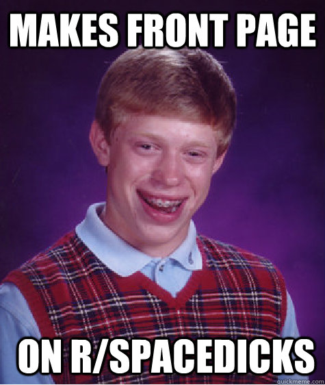 Makes front page on r/spacedicks  Bad Luck Brian