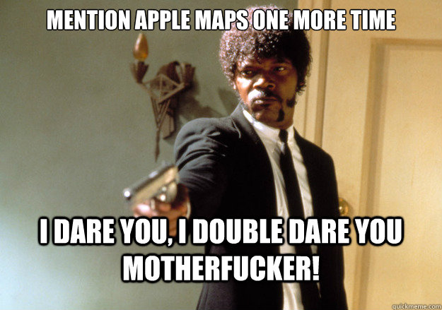 Mention apple maps one more time i dare you, i double dare you motherfucker! - Mention apple maps one more time i dare you, i double dare you motherfucker!  Samuel L Jackson