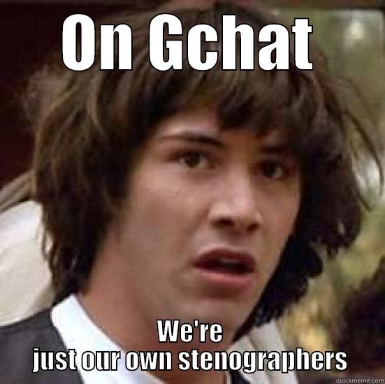 ON GCHAT WE'RE JUST OUR OWN STENOGRAPHERS conspiracy keanu