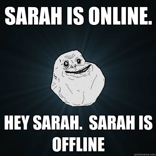 Sarah is online.  hey sarah.  Sarah is offline - Sarah is online.  hey sarah.  Sarah is offline  Forever Alone