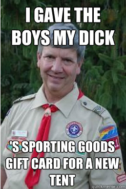 I gave the boys my dick 's sporting goods gift card for a new tent  Harmless Scout Leader