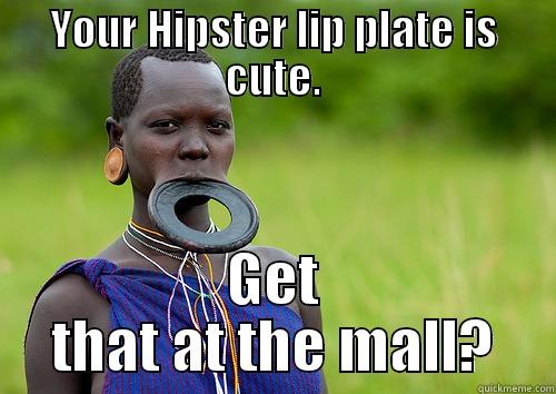 YOUR HIPSTER LIP PLATE IS CUTE. GET THAT AT THE MALL? Misc