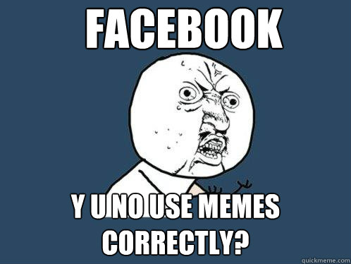 Y U NO USE MEMES CORRECTLY? FACEBOOK - Y U NO USE MEMES CORRECTLY? FACEBOOK  Y U No