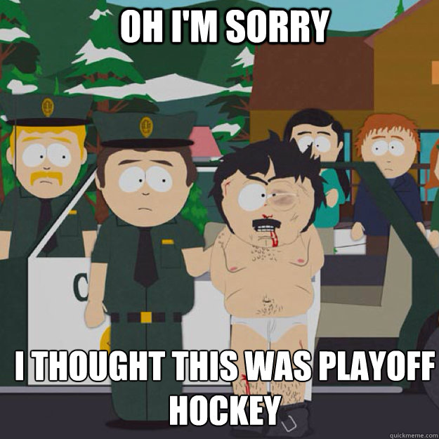 Oh I'm Sorry I thought this was playoff hockey  I thought this was America