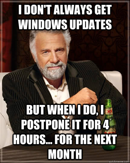 I don't always get windows updates but when i do, i postpone it for 4 hours... for the next month  The Most Interesting Man In The World