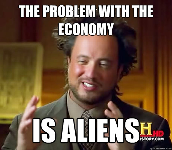 the problem with the economy IS ALIENS - the problem with the economy IS ALIENS  Ancient Aliens