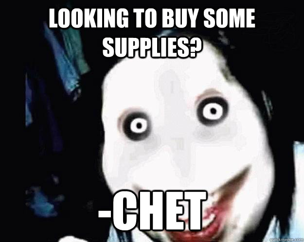 LOOKING TO BUY SOME SUPPLIES? -Chet  Jeff the Killer