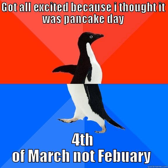 GOT ALL EXCITED BECAUSE I THOUGHT IT WAS PANCAKE DAY 4TH OF MARCH NOT FEBUARY  Socially Awesome Awkward Penguin