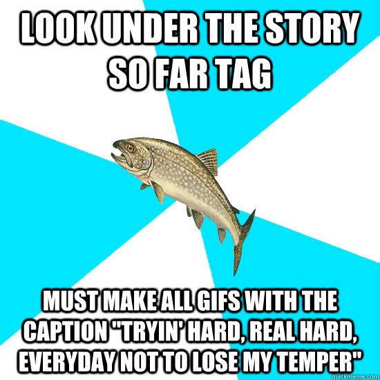 look under the story so far tag must make all gifs with the caption 