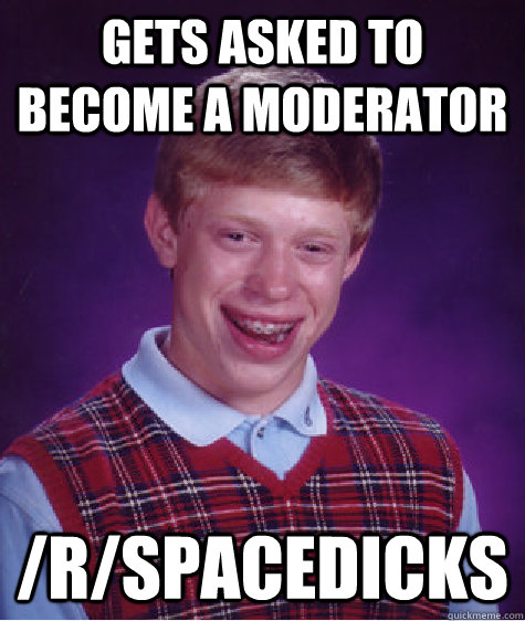 Gets asked to become a moderator /r/spacedicks  Bad Luck Brian