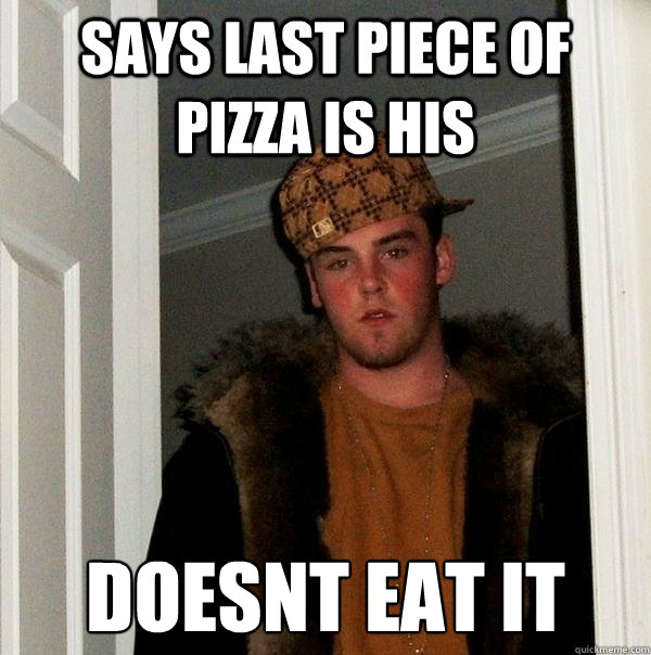 Says last piece of pizza is his doesnt eat it - Says last piece of pizza is his doesnt eat it  Scumbag Steve