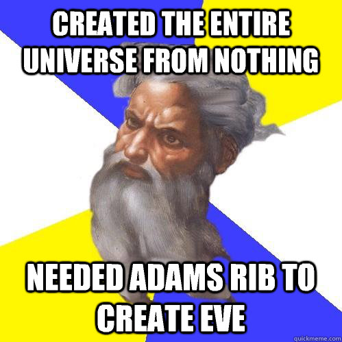 Created the entire universe from nothing Needed Adams rib to create Eve  Advice God