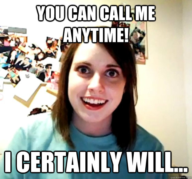 you-can-call-me-anytime-i-certainly-will-overly-attached