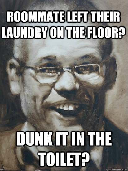Dunk it in the toilet? Roommate left their laundry on the floor?  