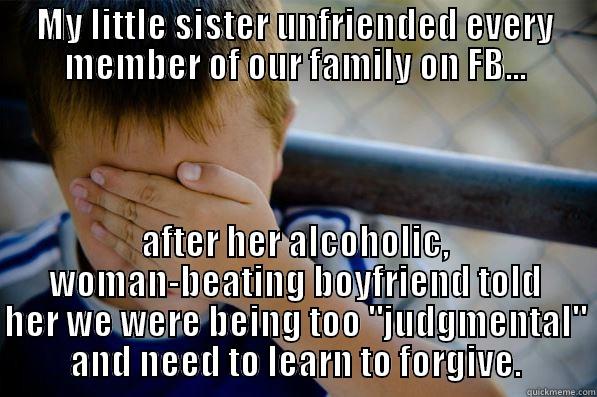 MY LITTLE SISTER UNFRIENDED EVERY MEMBER OF OUR FAMILY ON FB... AFTER HER ALCOHOLIC, WOMAN-BEATING BOYFRIEND TOLD HER WE WERE BEING TOO 