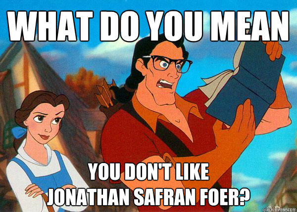 what do you mean you don't like
jonathan safran foer?  Hipster Gaston