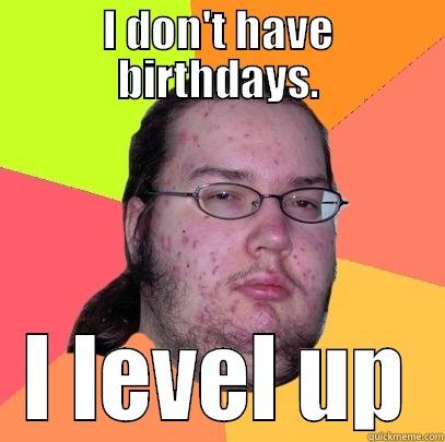 I DON'T HAVE BIRTHDAYS. I LEVEL UP Butthurt Dweller