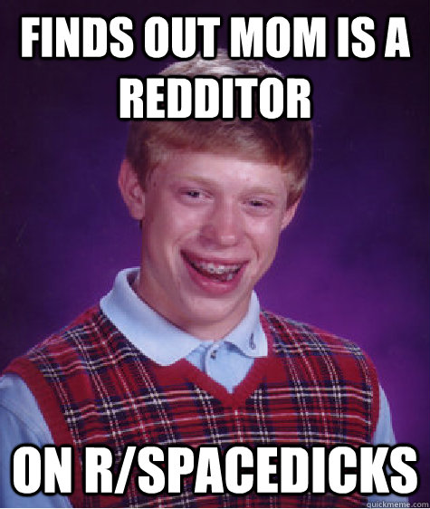 Finds out mom is a redditor on r/spacedicks  Bad Luck Brian