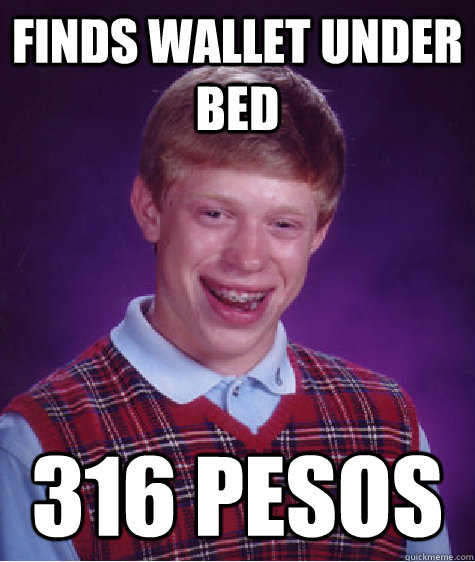 finds wallet under bed 316 pesos  Bad Luck Brian