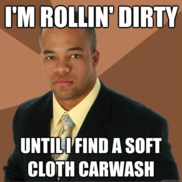 I'm rollin' dirty until I find a soft cloth carwash  Successful Black Man