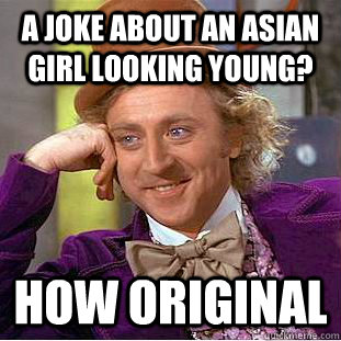 A joke about an Asian girl looking young? How original  Condescending Wonka