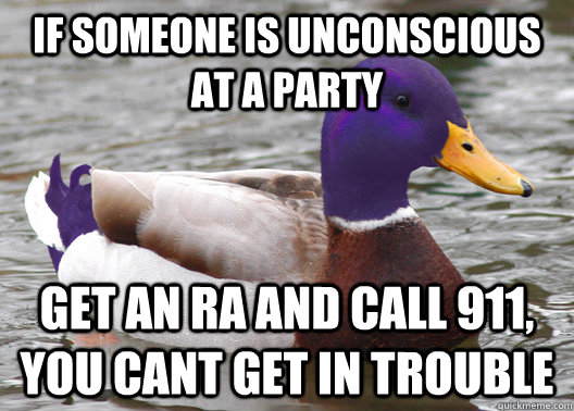 if someone is unconscious at a party get an RA and call 911, You cant get in trouble  