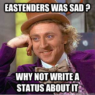 Eastenders was sad ? why not write a status about it - Eastenders was sad ? why not write a status about it  Psychotic Willy Wonka