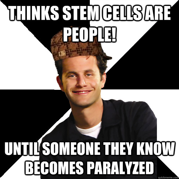 Thinks Stem Cells are people! Until someone they know becomes paralyzed  Scumbag Christian