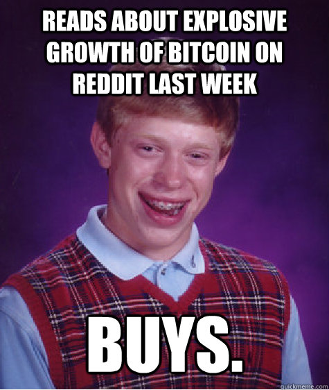 Reads about explosive growth of Bitcoin on Reddit last week BUYS. - Reads about explosive growth of Bitcoin on Reddit last week BUYS.  Bad Luck Brian