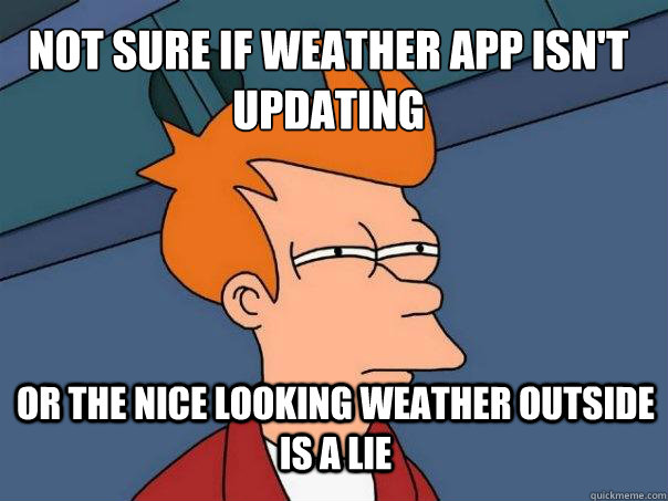 Not sure if weather app isn't updating or the nice looking weather outside is a lie - Not sure if weather app isn't updating or the nice looking weather outside is a lie  Futurama Fry