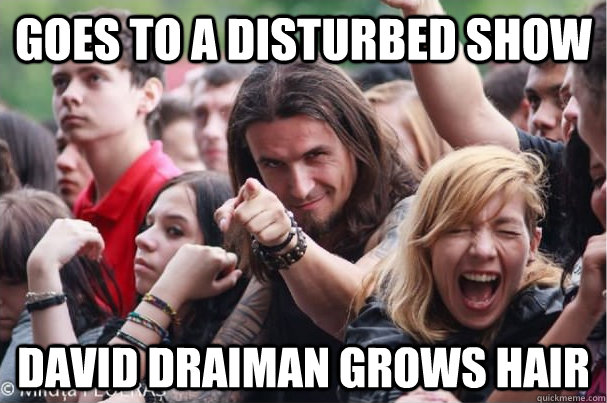 Goes to a Disturbed show David Draiman grows hair  Ridiculously Photogenic Metalhead