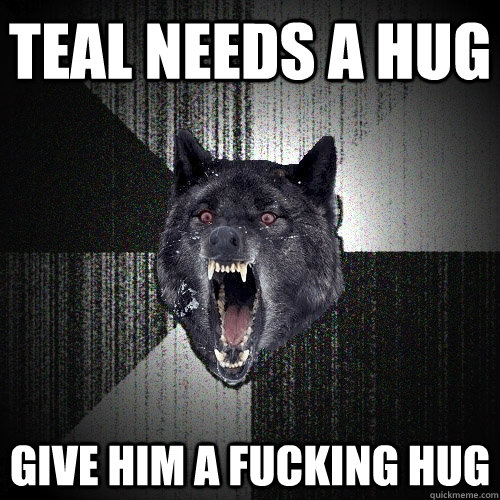 TEAL NEEDS A HUG GIVE HIM A FUCKING HUG  Insanity Wolf