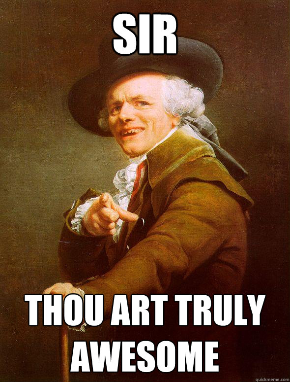 sir thou art truly awesome  Joseph Ducreux