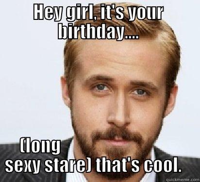 HEY GIRL, IT'S YOUR BIRTHDAY.... (LONG                                    SEXY STARE) THAT'S COOL.     Good Guy Ryan Gosling