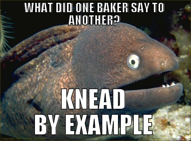 WHAT DID ONE BAKER SAY TO ANOTHER? KNEAD BY EXAMPLE Bad Joke Eel