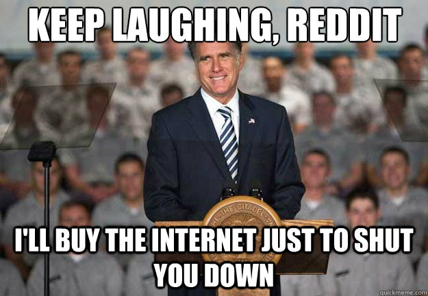 Keep laughing, Reddit I'll buy the internet just to shut you down  Mitt Romney