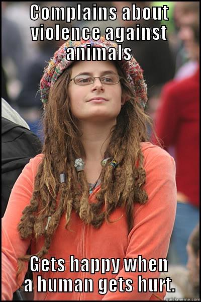 COMPLAINS ABOUT VIOLENCE AGAINST ANIMALS GETS HAPPY WHEN A HUMAN GETS HURT. College Liberal