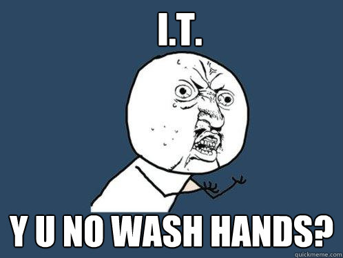 I.T. Y u no wash hands?  Y U No