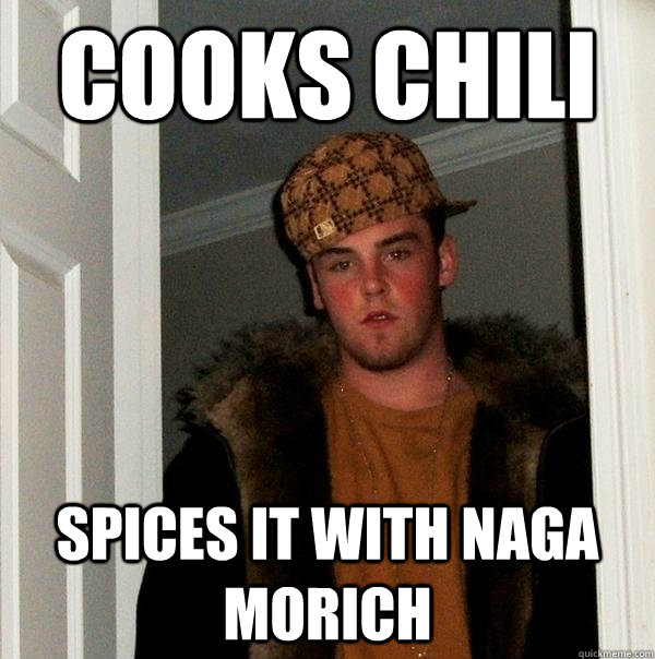 Cooks chili spices it with Naga Morich - Cooks chili spices it with Naga Morich  Scumbag Steve