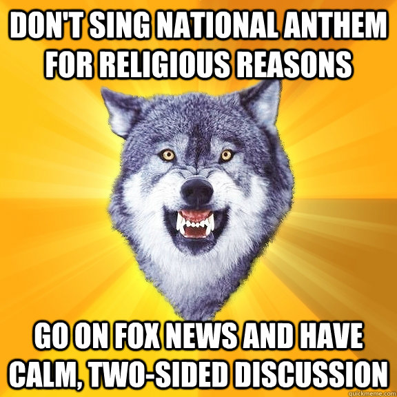 don't sing national anthem for religious reasons go on Fox News and have calm, two-sided discussion - don't sing national anthem for religious reasons go on Fox News and have calm, two-sided discussion  Courage Wolf