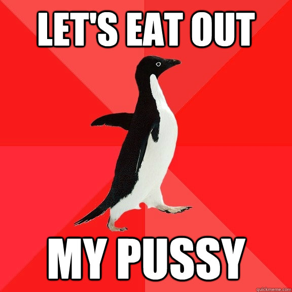 Let's eat out my pussy  Socially Awesome Penguin